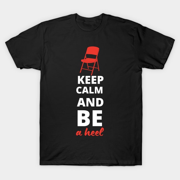 Keep Calm and be a Heel T-Shirt by pixelcat